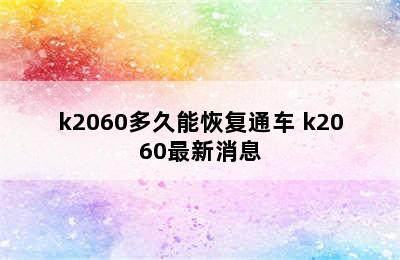 k2060多久能恢复通车 k2060最新消息